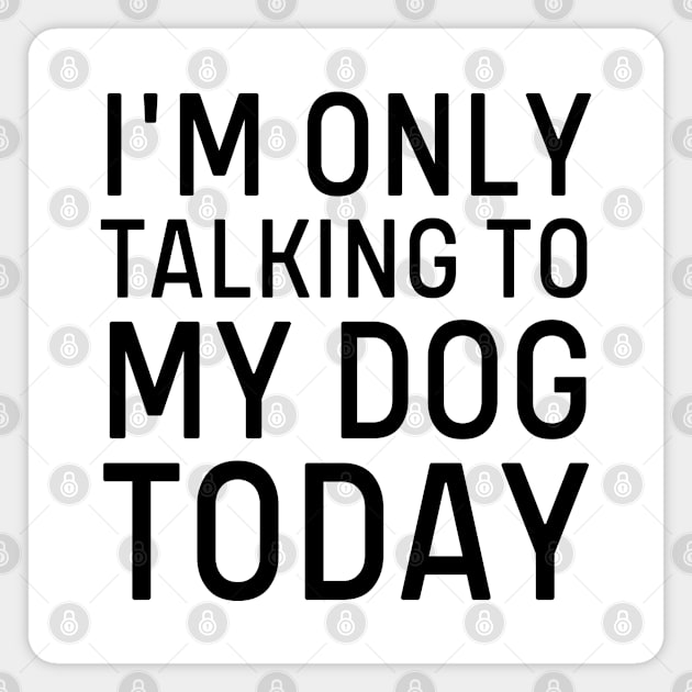 I'm Only Talking To my Dog Today Magnet by HobbyAndArt